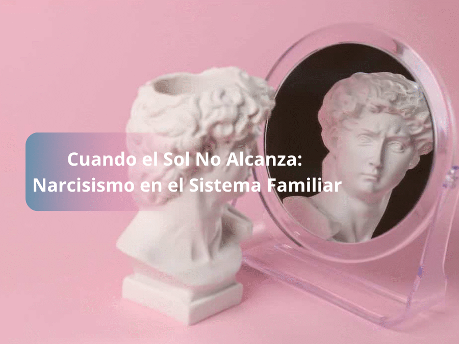 Cuando el Sol No Alcanza: Narcisismo en el Sistema Familiar